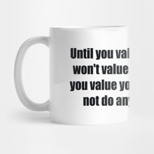 Until you value yourself, you won't value your time. Until you value your time, you will not do anything with it Mug